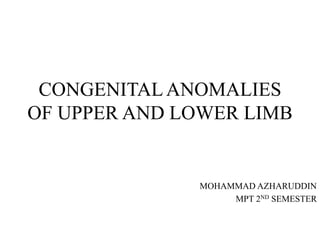 CONGENITALANOMALIES
OF UPPER AND LOWER LIMB
MOHAMMAD AZHARUDDIN
MPT 2ND SEMESTER
 