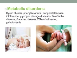  Metabolic disorders:
• Cystic fibrosis, phenylketonuria, congenital lactose
intolerance, glycogen storage diseases, Tay-Sachs
disease, Gaucher disease, Wilson's disease,
galactosemia
 