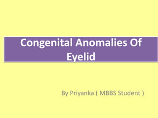 Congenital Anomalies Of
Eyelid
By Priyanka ( MBBS Student )
 