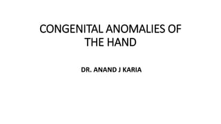 CONGENITAL ANOMALIES OF
THE HAND
DR. ANAND J KARIA
 