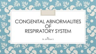 CONGENITAL ABNORMALITIES
OF
RESPIRATORY SYSTEM
By
Dr. Arif Khan S

 