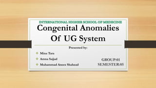 Congenital Anomalies
Of UG System
Presented by:
 Mina Tara
 Amna Sajjad
 Muhammad Anees Shahzad
 