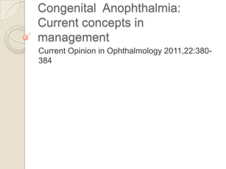 Congenital Anophthalmia:
Current concepts in
management
Current Opinion in Ophthalmology 2011,22:380384

 