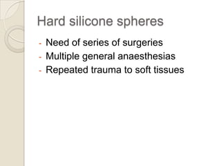 Hard silicone spheres
-

Need of series of surgeries
Multiple general anaesthesias
Repeated trauma to soft tissues

 