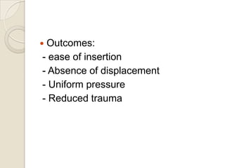 Outcomes:
- ease of insertion
- Absence of displacement
- Uniform pressure
- Reduced trauma



 