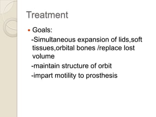 Treatment


Goals:
-Simultaneous expansion of lids,soft
tissues,orbital bones /replace lost
volume
-maintain structure of orbit
-impart motility to prosthesis

 