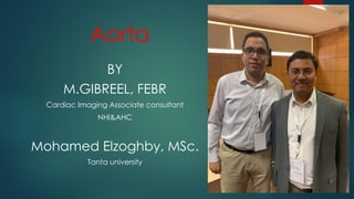 Aorta
BY
M.GIBREEL, FEBR
Cardiac Imaging Associate consultant
NHI&AHC
Mohamed Elzoghby, MSc.
Tanta university
 