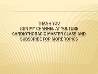THANK YOU
JOIN MY CHANNEL AT YOUTUBE
CARDIOTHORACIC MASTER CLASS AND
SUBSCRIBE FOR MORE TOPICS
 