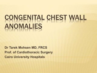 CONGENITAL CHEST WALL
ANOMALIES
Dr Tarek Mohsen MD, FRCS
Prof. of Cardiothoracic Surgery
Cairo University Hospitals
 