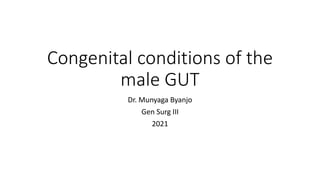 Congenital conditions of the
male GUT
Dr. Munyaga Byanjo
Gen Surg III
2021
 