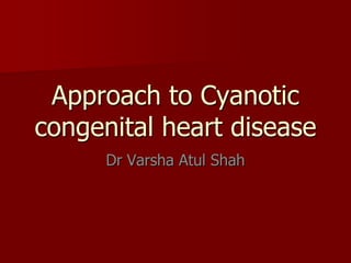Approach to Cyanotic
congenital heart disease
      Dr Varsha Atul Shah
 