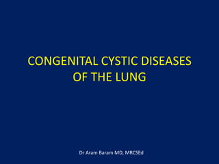 CONGENITAL CYSTIC DISEASES
      OF THE LUNG




        Dr Aram Baram MD, MRCSEd
 