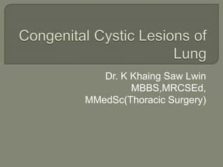Dr. K Khaing Saw Lwin
MBBS,MRCSEd,
MMedSc(Thoracic Surgery)
 
