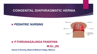 CONGENITAL DIAPHRAGMATIC HERNIA
 PEDIATRIC NURSING
 P.THIRUNAGALINGA PANDIYAN
M.Sc.,(N)
School of Nursing, Madurai Medical College, Madurai
 