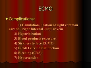 ECMO Complications: 1) Canulation, ligation of right common carotid,  right Internal Jugular vein 2) Heparinization  3) Blood products exposure 4) Sickness to face ECMO 5) ECMO circuit malfunction 6) Bleeding (CNS) 7) Hypertension 