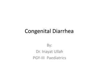 Congenital Diarrhea
By:
Dr. Inayat Ullah
PGY-III Paediatrics
 