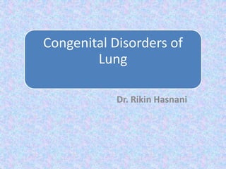 Congenital Disorders of
Lung
Dr. Rikin Hasnani
 
