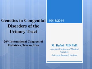 Genetics in Congenital
Disorders of the
Urinary Tract
26th International Congress of
Pediatrics, Tehran, Iran M. Rafati MD PhD
Assistant Professor of Medical
Genetics
Avicenna Research Institute
1
10/18/2014
 