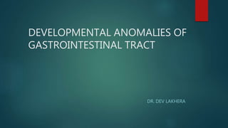 DEVELOPMENTAL ANOMALIES OF
GASTROINTESTINAL TRACT
DR. DEV LAKHERA
 
