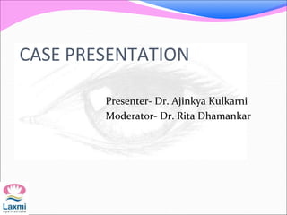 CASE PRESENTATION
Presenter- Dr. Ajinkya Kulkarni
Moderator- Dr. Rita Dhamankar
 