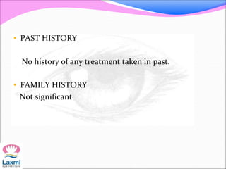 • PAST HISTORY
No history of any treatment taken in past.
• FAMILY HISTORY
Not significant
 
