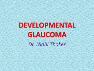 DEVELOPMENTAL
GLAUCOMA
Dr. Nidhi Thaker
 