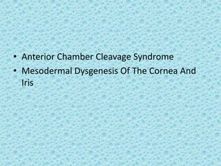 • Anterior Chamber Cleavage Syndrome
• Mesodermal Dysgenesis Of The Cornea And
Iris
 