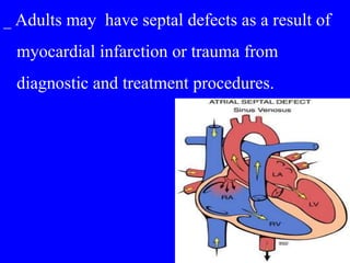 _ Adults may have septal defects as a result of
myocardial infarction or trauma from
diagnostic and treatment procedures.
 