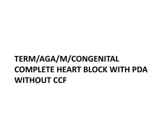 TERM/AGA/M/CONGENITAL
COMPLETE HEART BLOCK WITH PDA
WITHOUT CCF
 