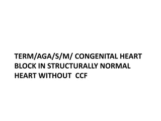 TERM/AGA/S/M/ CONGENITAL HEART
BLOCK IN STRUCTURALLY NORMAL
HEART WITHOUT CCF
 