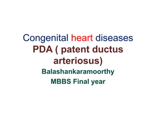 Congenital heart diseases
PDA ( patent ductus
arteriosus)
Balashankaramoorthy
MBBS Final year
 