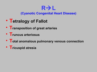 RL
(Cyanotic Congenital Heart Disease)
• Tetralogy of Fallot
• Transposition of great arteries
• Truncus arteriosus
• Total anomalous pulmonary venous connection
• Tricuspid atresia
 