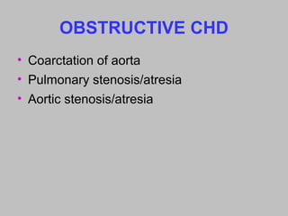 OBSTRUCTIVE CHD
• Coarctation of aorta
• Pulmonary stenosis/atresia
• Aortic stenosis/atresia
 
