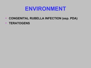 ENVIRONMENT
• CONGENITAL RUBELLA INFECTION (esp. PDA)
• TERATOGENS
 