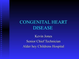 CONGENITAL HEART DISEASE  Kevin Jones Senior Chief Technician Alder hey Childrens Hospital 
