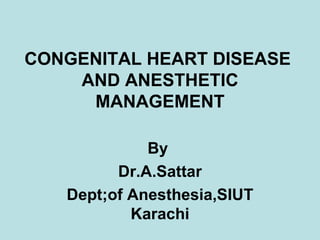 CONGENITAL HEART DISEASE  AND ANESTHETIC MANAGEMENT By  Dr.A.Sattar Dept;of Anesthesia,SIUT Karachi 