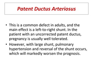 Patent Ductus Arteriosus <ul><li>This is a common defect in adults, and the main effect is a left-to-right shunt. In the p...
