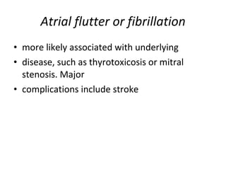 Atrial flutter or fibrillation <ul><li>more likely associated with underlying </li></ul><ul><li>disease, such as thyrotoxi...