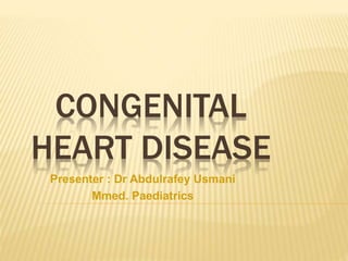 CONGENITAL
HEART DISEASE
Presenter : Dr Abdulrafey Usmani
Mmed. Paediatrics
 