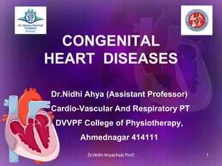 CONGENITAL
HEART DISEASES
Dr.Nidhi Ahya (Assistant Professor)
Cardio-Vascular And Respiratory PT
DVVPF College of Physiotherapy,
Ahmednagar 414111
1Dr.Nidhi Ahya(Asst Prof)
 