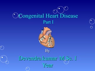Congenital Heart Disease
Part I
ByBy
DevendraDevendra kumarkumar M.Sc. IM.Sc. I
YearYear
 