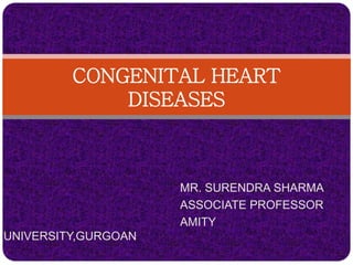 MR. SURENDRA SHARMA
ASSOCIATE PROFESSOR
AMITY
UNIVERSITY,GURGOAN
CONGENITAL HEART
DISEASES
 