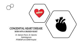 CONGENITAL HEART DISEASE
BORN WITHA BROKENHEART
Dr. Sabnam Parvin, Dr. Dijendra
Radiodiagnosis
IPGME&R and SSKM Hospital
 