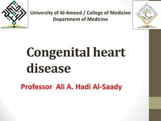 Congenital heart
disease
Professor Ali A. Hadi Al-Saady
University of Al-Ameed / College of Medicine
Department of Medicine
 