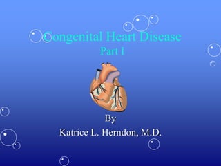 Congenital Heart Disease
Part I
By
Katrice L. Herndon, M.D.
 