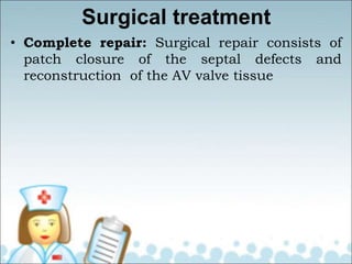 Surgical treatment
• Complete repair: Surgical repair consists of
patch closure of the septal defects and
reconstruction of the AV valve tissue
 