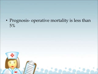 • Prognosis- operative mortality is less than
5%
 