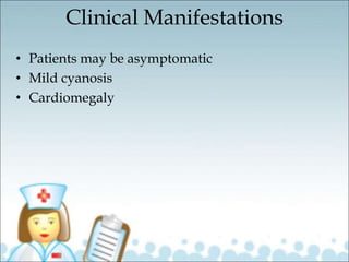 Clinical Manifestations
• Patients may be asymptomatic
• Mild cyanosis
• Cardiomegaly
 