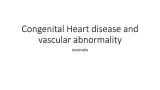 Congenital Heart disease and
vascular abnormality
Jeetendra
 