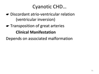 Cyanotic CHD…
 Discordant atrio-ventricular relation
     (ventricular inversion)
 Transposition of great arteries
     Clinical Manifestation
Depends on associated malformation




                                          75
 